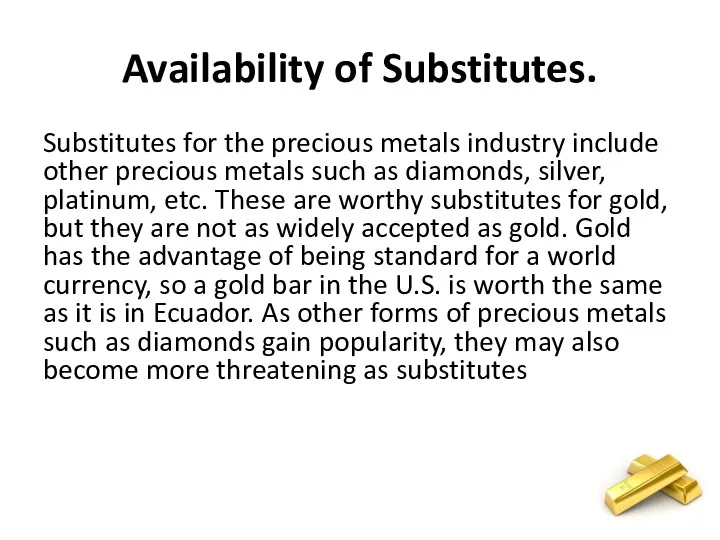 Availability of Substitutes. Substitutes for the precious metals industry include