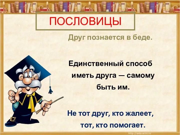 ПОСЛОВИЦЫ Друг познается в беде. Единственный способ иметь друга — самому быть им.