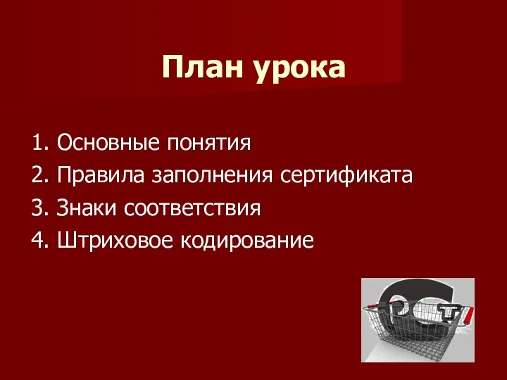 План урока 1. Основные понятия 2. Правила заполнения сертификата 3. Знаки соответствия 4. Штриховое кодирование