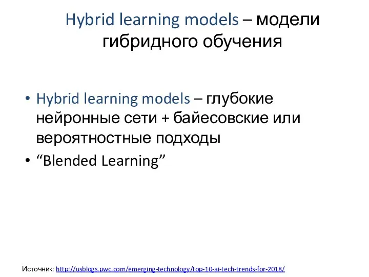 Hybrid learning models – модели гибридного обучения Источник: http://usblogs.pwc.com/emerging-technology/top-10-ai-tech-trends-for-2018/ Hybrid