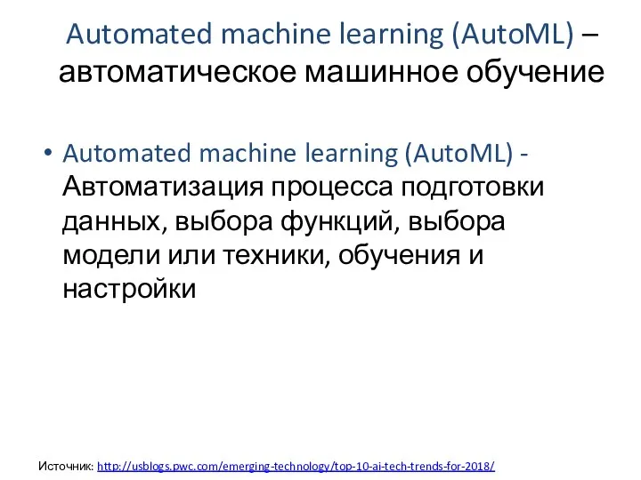 Automated machine learning (AutoML) – автоматическое машинное обучение Источник: http://usblogs.pwc.com/emerging-technology/top-10-ai-tech-trends-for-2018/