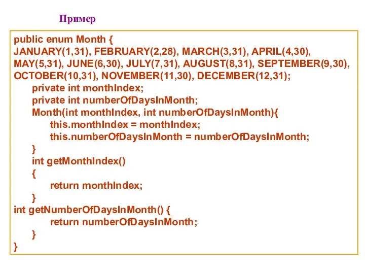 Пример public enum Month { JANUARY(1,31), FEBRUARY(2,28), MARCH(3,31), APRIL(4,30), MAY(5,31),