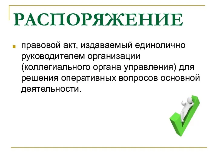 РАСПОРЯЖЕНИЕ правовой акт, издаваемый единолично руководителем организации (коллегиального органа управления) для решения оперативных вопросов основной деятельности.