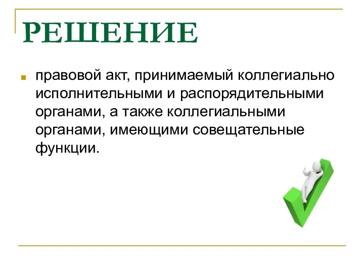 РЕШЕНИЕ правовой акт, принимаемый коллегиально исполнительными и распорядительными органами, а также коллегиальными органами, имеющими совещательные функции.