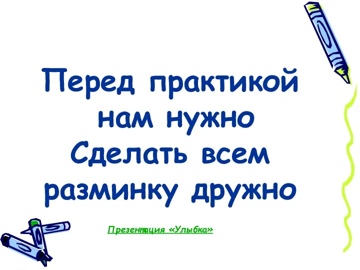 Перед практикой нам нужно Сделать всем разминку дружно Презентация «Улыбка»