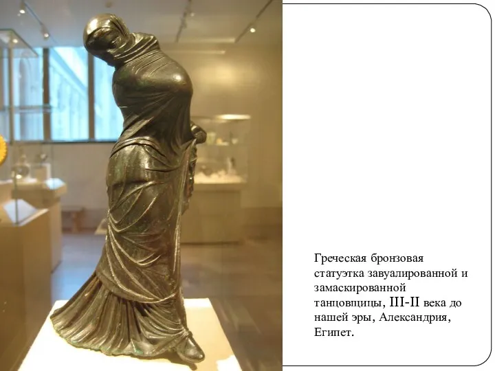 Греческая бронзовая статуэтка завуалированной и замаскированной танцовщицы, III-II века до нашей эры, Александрия, Египет.