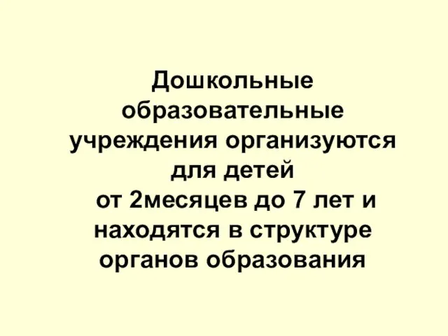 Дошкольные образовательные учреждения организуются для детей от 2месяцев до 7