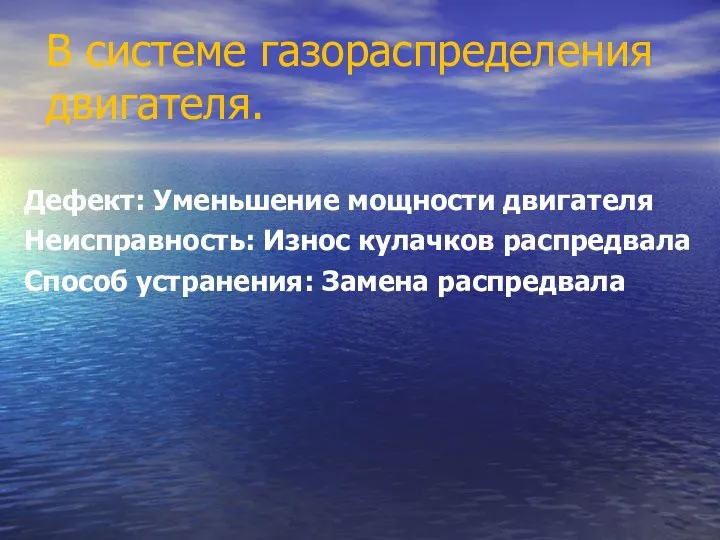 В системе газораспределения двигателя. Дефект: Уменьшение мощности двигателя Неисправность: Износ кулачков распредвала Способ устранения: Замена распредвала