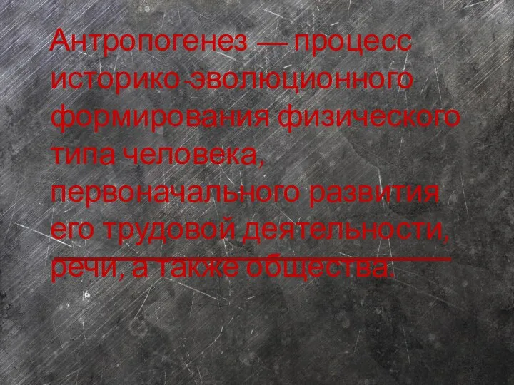 Антропогенез — процесс историко-эволюционного формирования физического типа человека, первоначального развития