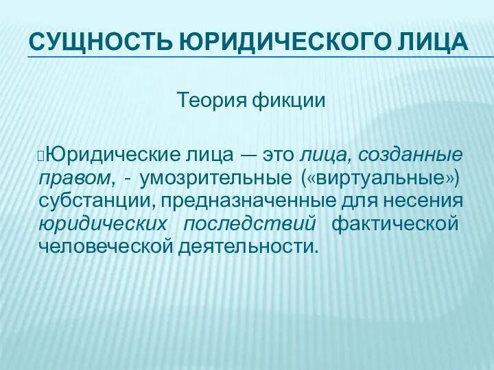 СУЩНОСТЬ ЮРИДИЧЕСКОГО ЛИЦА Теория фикции Юридические лица — это лица, созданные правом, -