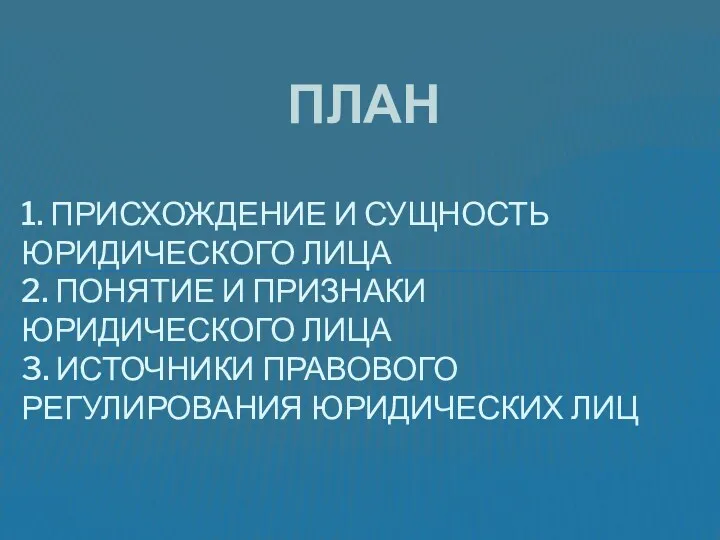 ПЛАН 1. ПРИСХОЖДЕНИЕ И СУЩНОСТЬ ЮРИДИЧЕСКОГО ЛИЦА 2. ПОНЯТИЕ И ПРИЗНАКИ ЮРИДИЧЕСКОГО ЛИЦА