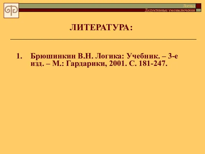 ЛИТЕРАТУРА: 1. Брюшинкин В.Н. Логика: Учебник. – 3-е изд. –