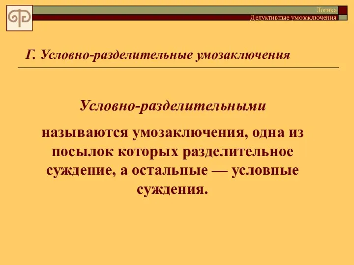 Г. Условно-разделительные умозаключения Условно-pазделительными называются умозаключения, одна из посылок которых