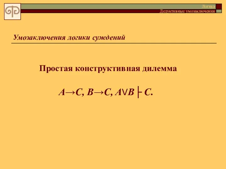 Умозаключения логики суждений Простая конструктивная дилемма A→C, B→C, AVB├ C. Логика Дедуктивные умозаключения