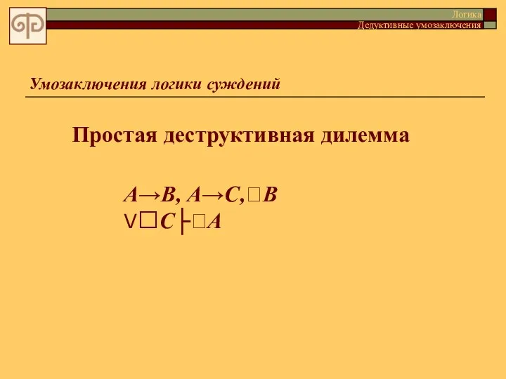 Умозаключения логики суждений Простая деструктивная дилемма Логика Дедуктивные умозаключения A→В, А→C,В VС├А