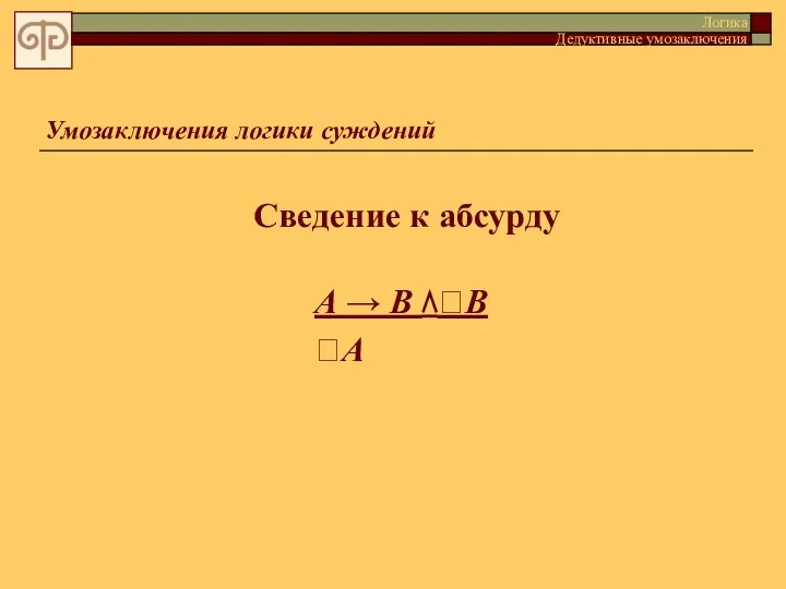 Умозаключения логики суждений Сведение к абсурду Логика Дедуктивные умозаключения А → В ⋀В А