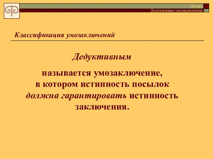 Классификация умозаключений Логика Дедуктивные умозаключения Дедуктивным называется умозаключение, в котором истинность посылок должна гарантировать истинность заключения.