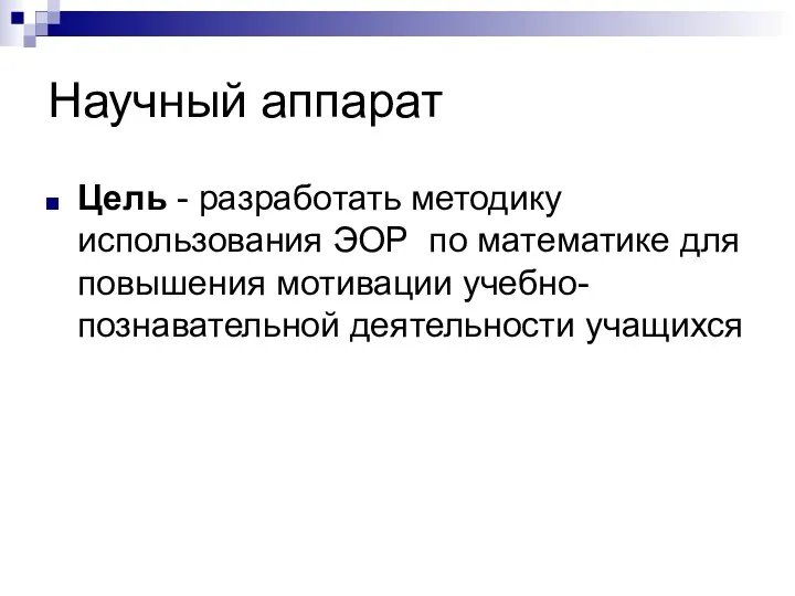 Научный аппарат Цель - разработать методику использования ЭОР по математике для повышения мотивации учебно-познавательной деятельности учащихся