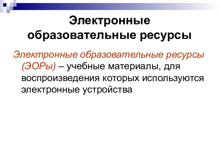 Электронные образовательные ресурсы Электронные образовательные ресурсы(ЭОРы) – учебные материалы, для воспроизведения которых используются электронные устройства