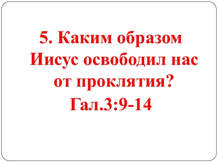 5. Каким образом Иисус освободил нас от проклятия? Гал.3:9-14