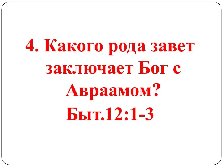 4. Какого рода завет заключает Бог с Авраамом? Быт.12:1-3
