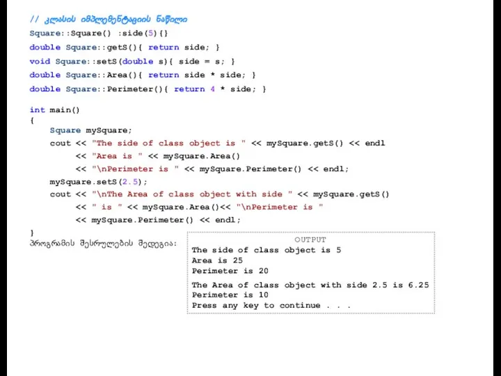 // კლასის იმპლემენტაციის ნაწილი Square::Square() :side(5){} double Square::getS(){ return side;