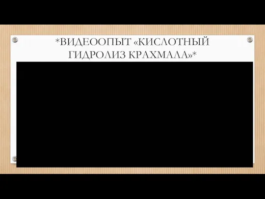 *ВИДЕООПЫТ «КИСЛОТНЫЙ ГИДРОЛИЗ КРАХМАЛА»*