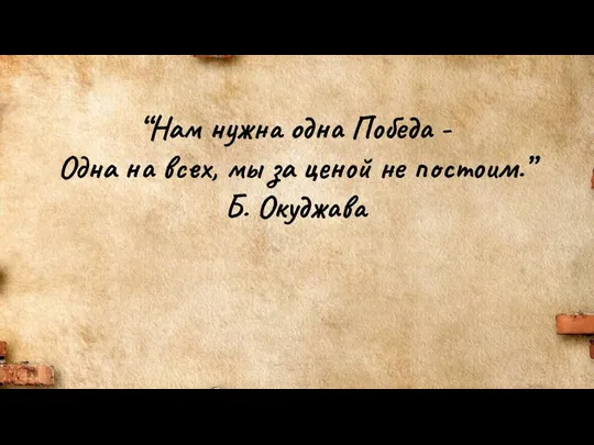 “Нам нужна одна Победа - Одна на всех, мы за ценой не постоим.” Б. Окуджава