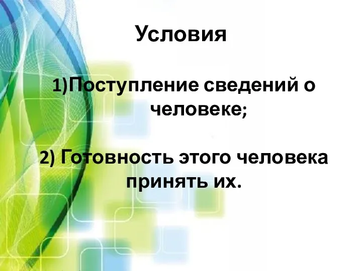 Условия 1)Поступление сведений о человеке; 2) Готовность этого человека принять их.