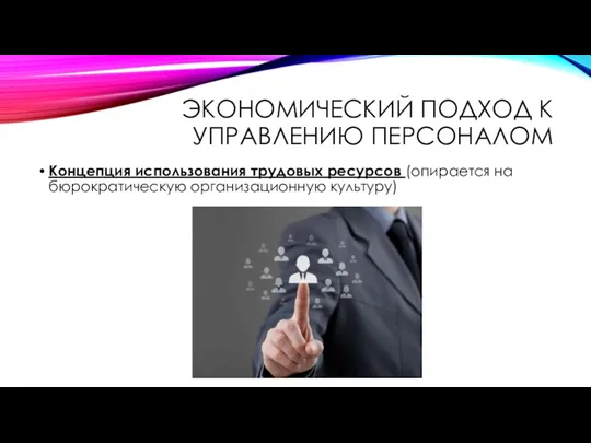 ЭКОНОМИЧЕСКИЙ ПОДХОД К УПРАВЛЕНИЮ ПЕРСОНАЛОМ Концепция использования трудовых ресурсов (опирается на бюрократическую организационную культуру)