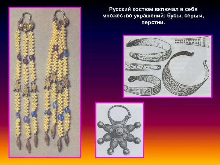 Русский костюм включал в себя множество украшений: бусы, серьги, перстни.