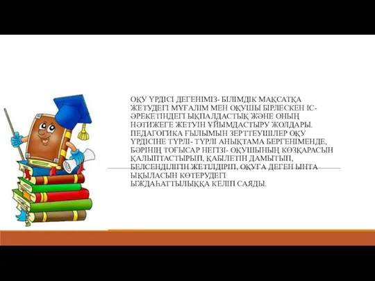 ОҚУ ҮРДІСІ ДЕГЕНІМІЗ- БІЛІМДІК МАҚСАТҚА ЖЕТУДЕГІ МҰҒАЛІМ МЕН ОҚУШЫ БІРЛЕСКЕН