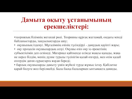 Дамыта оқыту ұстанымының ерекшеліктері: •теориялық білімнің жетекші рөлі. Теорияны құрғақ