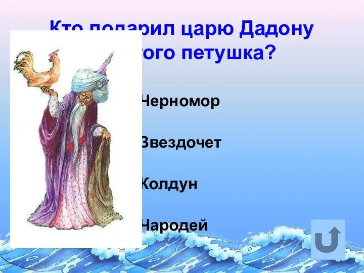 Кто подарил царю Дадону золотого петушка? Черномор Звездочет Колдун Чародей