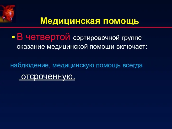 Медицинская помощь В четвертой сортировочной группе оказание медицинской помощи включает: наблюдение, медицинскую помощь всегда отсроченную.