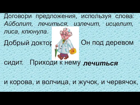 Договори предложения, используя слова: Айболит, лечиться, излечит, исцелит, лиса, клюнула.