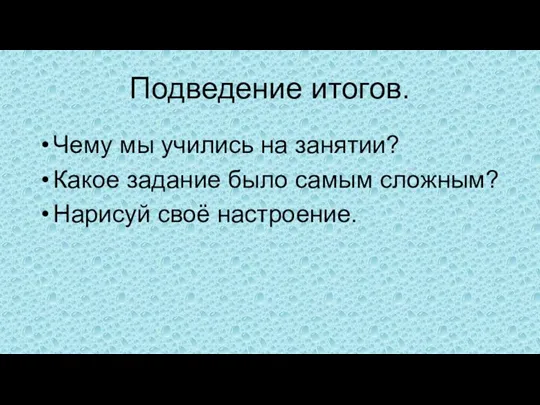 Подведение итогов. Чему мы учились на занятии? Какое задание было самым сложным? Нарисуй своё настроение.