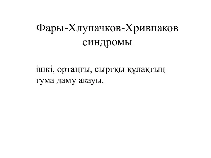 Фары-Хлупачков-Хривпаков синдромы ішкі, ортаңғы, сыртқы құлақтың тума даму ақауы.