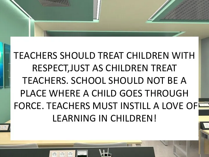 TEACHERS SHOULD TREAT CHILDREN WITH RESPECT,JUST AS CHILDREN TREAT TEACHERS.