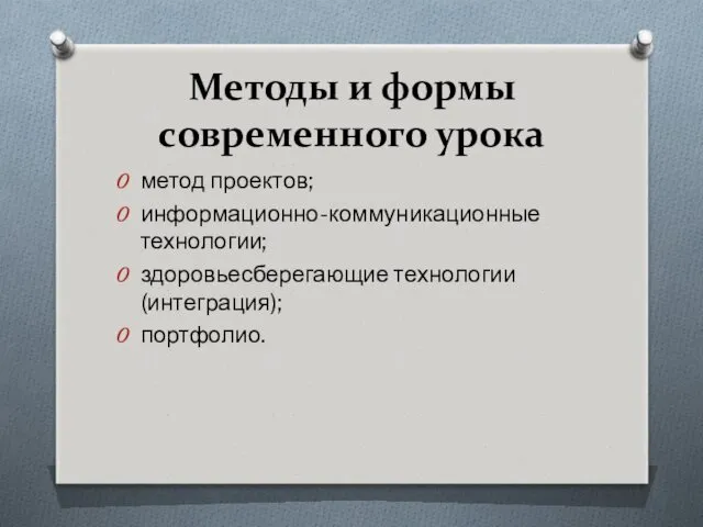 Методы и формы современного урока метод проектов; информационно-коммуникационные технологии; здоровьесберегающие технологии (интеграция); портфолио.