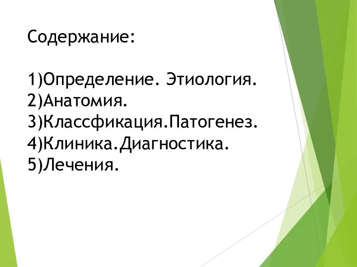 Содержание: 1)Определение. Этиология. 2)Анатомия. 3)Классфикация.Патогенез. 4)Клиника.Диагностика. 5)Лечения.