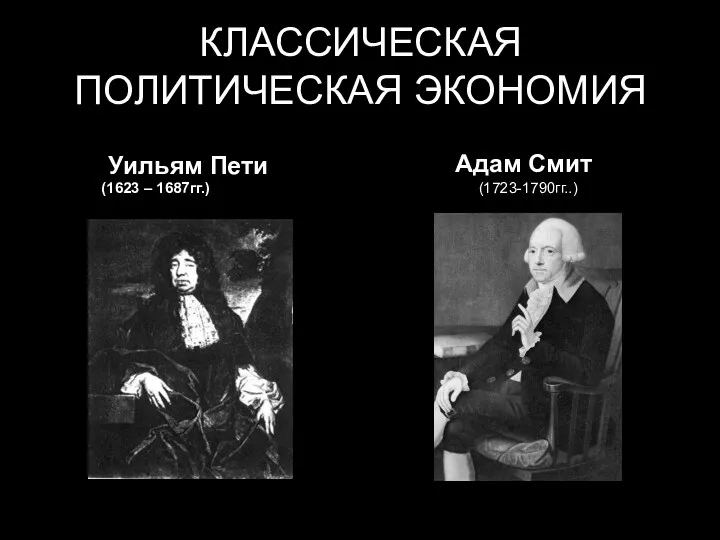 КЛАССИЧЕСКАЯ ПОЛИТИЧЕСКАЯ ЭКОНОМИЯ Уильям Пети (1623 – 1687гг.) Адам Смит (1723-1790гг..)