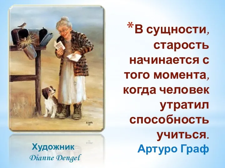 В сущности, старость начинается с того момента, когда человек утратил способность учиться. Артуро