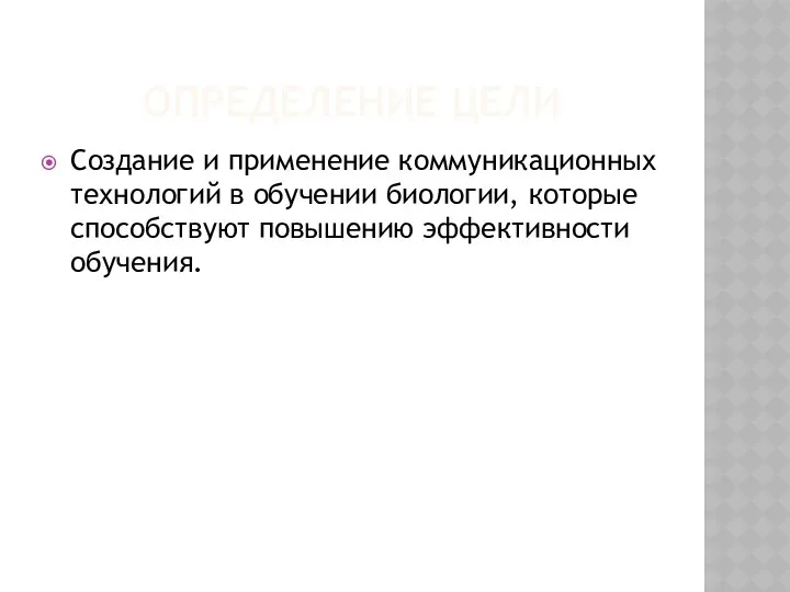 ОПРЕДЕЛЕНИЕ ЦЕЛИ Создание и применение коммуникационных технологий в обучении биологии, которые способствуют повышению эффективности обучения.