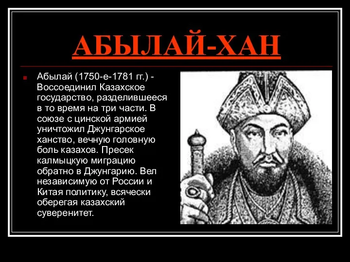 АБЫЛАЙ-ХАН Абылай (1750-е-1781 гг.) - Воссоединил Казахское государство, разделившееся в то время на