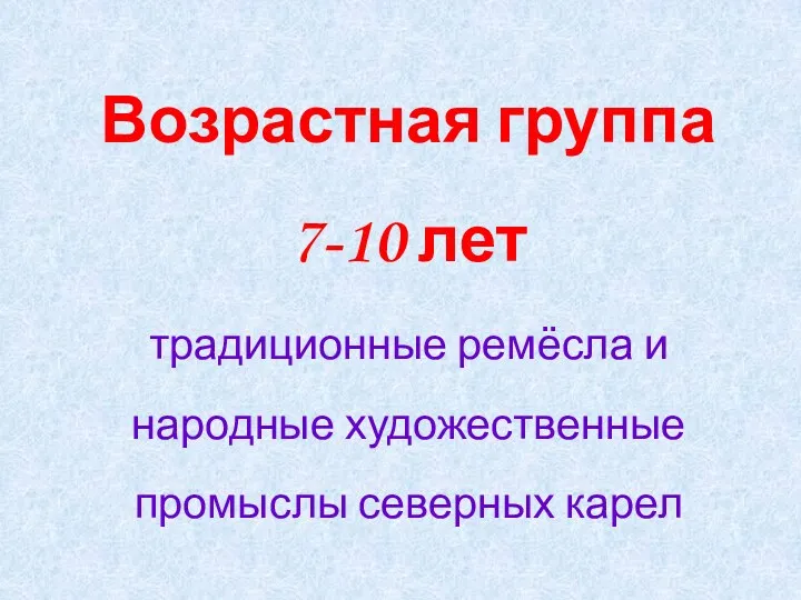 Возрастная группа 7-10 лет традиционные ремёсла и народные художественные промыслы северных карел