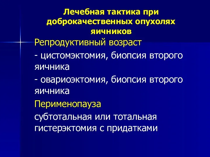 Лечебная тактика при доброкачественных опухолях яичников Репродуктивный возраст - цистомэктомия, биопсия второго яичника