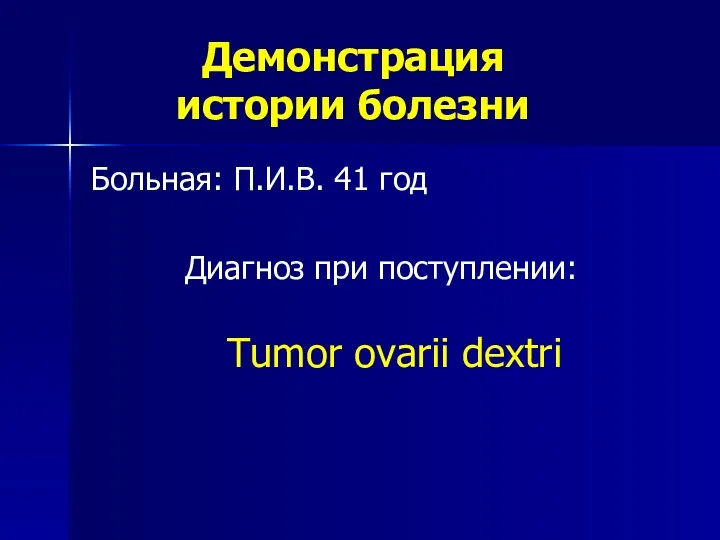 Демонстрация истории болезни Больная: П.И.В. 41 год Диагноз при поступлении: Tumor ovarii dextri