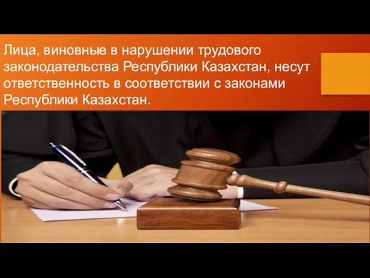 Лица, виновные в нарушении трудового законодательства Республики Казахстан, несут ответственность в соответствии с законами Республики Казахстан.