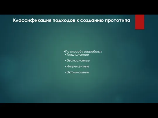 Классификация подходов к созданию прототипа По способу разработки Традиционные Эволюционные Инкрементные Эктримальные